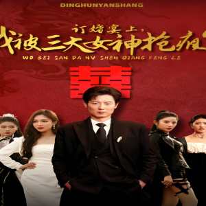 訂婚宴上，我被三大女神搶瘋了（開局訂婚宴，未婚妻棄我而去）(全集)