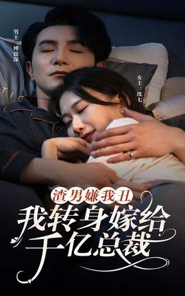 渣男嫌我丑，我轉(zhuǎn)身嫁給千億總裁(全集)