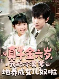 真千金六歲，我把冷漠爹地養(yǎng)成女兒奴啦(全集)