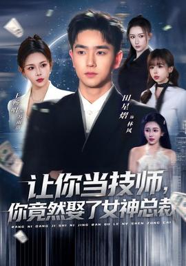 讓你當(dāng)技師，你竟然娶了女神總裁(全集)
