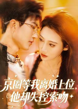 京圈等我離婚上位，他卻失控索吻(全集)